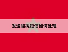 发送骚扰短信如何处理