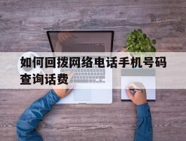 如何回拨网络电话手机号码查询话费