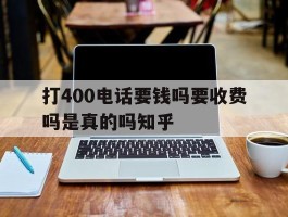 打400电话要钱吗要收费吗是真的吗知乎