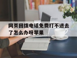 网页回拨电话免费打不进去了怎么办呀苹果