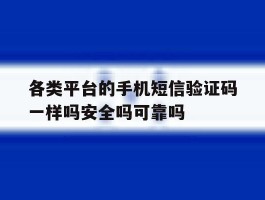 各类平台的手机短信验证码一样吗安全吗可靠吗的简单介绍