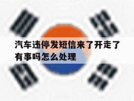 汽车违停发短信来了开走了有事吗怎么处理