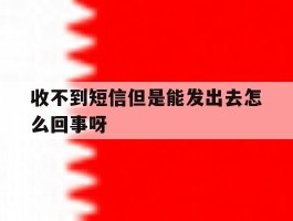 收不到短信但是能发出去怎么回事呀