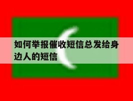 如何举报催收短信总发给身边人的短信