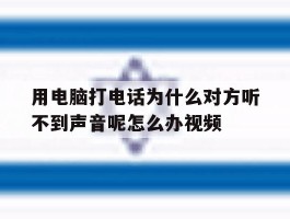 用电脑打电话为什么对方听不到声音呢怎么办视频的简单介绍