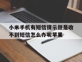 包含小米手机有短信提示但是收不到短信怎么办呢苹果的词条