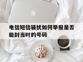电信短信骚扰如何举报是否能封当时的号码