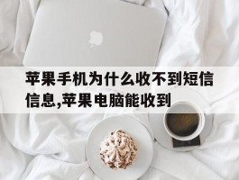 关于苹果手机为什么收不到短信信息,苹果电脑能收到的信息