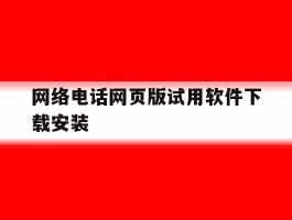 网络电话网页版试用软件下载安装