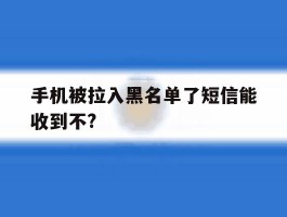 手机被拉入黑名单了短信能收到不?