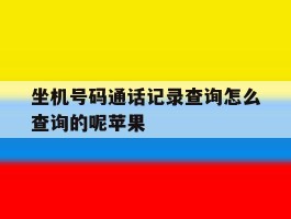 关于坐机号码通话记录查询怎么查询的呢苹果的信息
