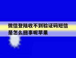 微信登陆收不到验证码短信是怎么回事呢苹果