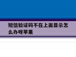 短信验证码不在上面显示怎么办呀苹果