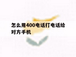 怎么用400电话打电话给对方手机