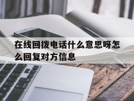在线回拨电话什么意思呀怎么回复对方信息
