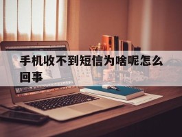 手机收不到短信为啥呢怎么回事