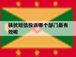 骚扰短信投诉哪个部门最有效呢