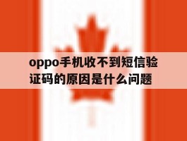 oppo手机收不到短信验证码的原因是什么问题