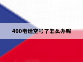 400电话空号了怎么办呢