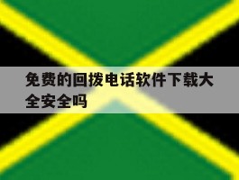免费的回拨电话软件下载大全安全吗