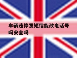 车辆违停发短信能改电话号吗安全吗的简单介绍