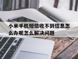 包含小米手机短信收不到信息怎么办呢怎么解决问题的词条