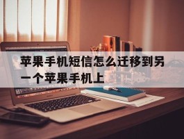 苹果手机短信怎么迁移到另一个苹果手机上