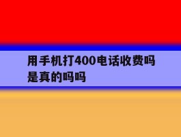 用手机打400电话收费吗是真的吗吗