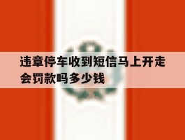 违章停车收到短信马上开走会罚款吗多少钱
