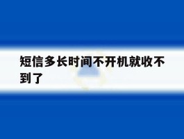 短信多长时间不开机就收不到了
