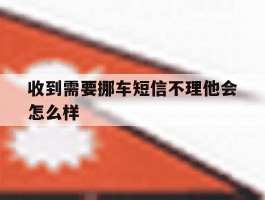 收到需要挪车短信不理他会怎么样