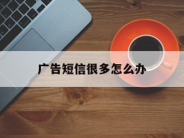 广告短信很多怎么办