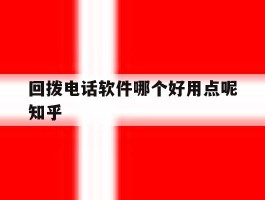 回拨电话软件哪个好用点呢知乎的简单介绍