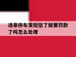 违章停车发短信了就要罚款了吗怎么处理