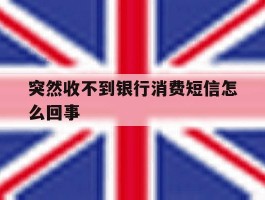 突然收不到银行消费短信怎么回事