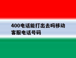 400电话能打出去吗移动客服电话号码