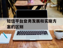 短信平台业务发展和实施方案的区别