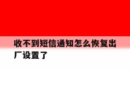 收不到短信通知怎么恢复出厂设置了
