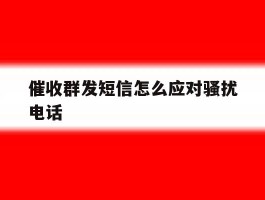 催收群发短信怎么应对骚扰电话