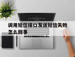 调用短信接口发送短信失败怎么回事