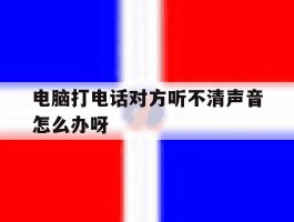 电脑打电话对方听不清声音怎么办呀