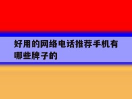 包含好用的网络电话推荐手机有哪些牌子的的词条