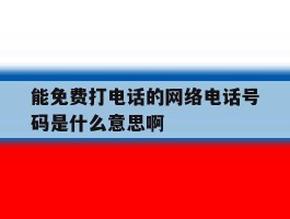 能免费打电话的网络电话号码是什么意思啊的简单介绍