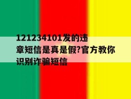 关于121234101发的违章短信是真是假?官方教你识别诈骗短信的信息