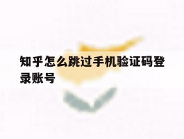 知乎怎么跳过手机验证码登录账号