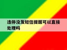 关于违停没发短信提醒可以直接处理吗的信息