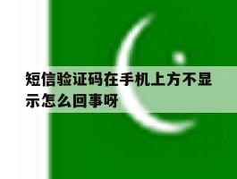 短信验证码在手机上方不显示怎么回事呀的简单介绍