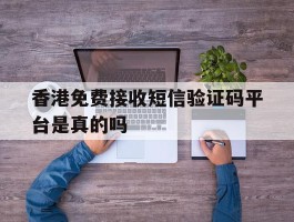 香港免费接收短信验证码平台是真的吗