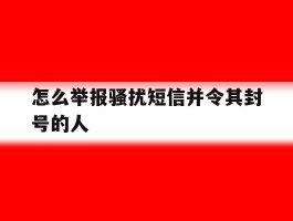 怎么举报骚扰短信并令其封号的人