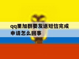 包含qq里加群要发送短信完成申请怎么回事的词条
